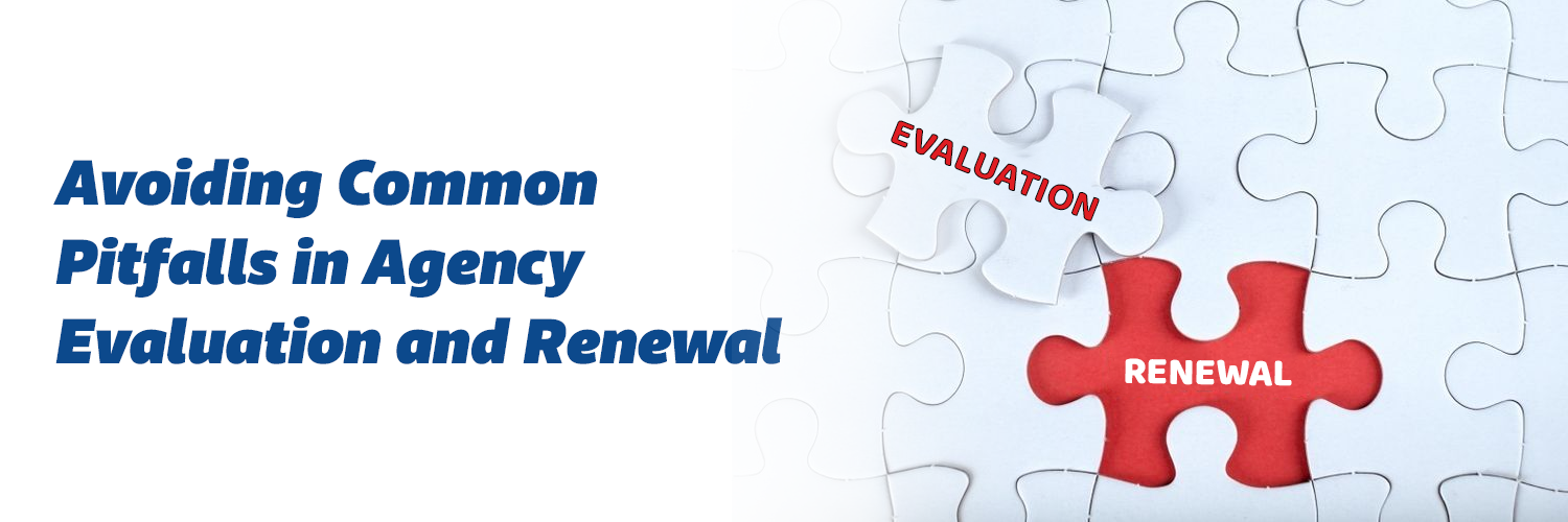 Avoiding Common Pitfalls in Agency Evaluation and Renewal: Advice for Executives